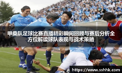 甲桑队足球比赛直播精彩瞬间回顾与赛后分析全方位解读球队表现与战术策略