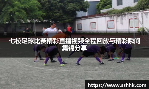 七校足球比赛精彩直播视频全程回放与精彩瞬间集锦分享