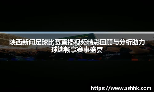 陕西新闻足球比赛直播视频精彩回顾与分析助力球迷畅享赛事盛宴