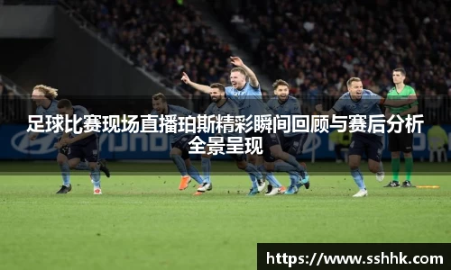 足球比赛现场直播珀斯精彩瞬间回顾与赛后分析全景呈现