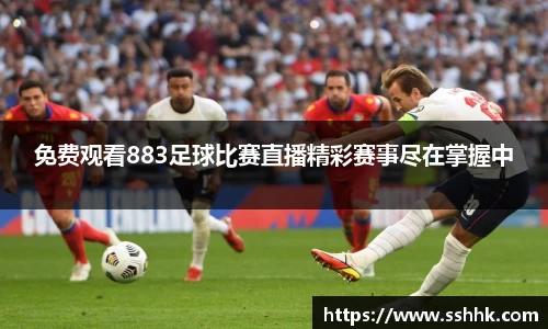 免费观看883足球比赛直播精彩赛事尽在掌握中