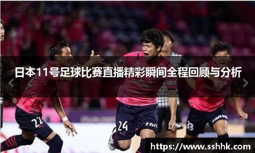 日本11号足球比赛直播精彩瞬间全程回顾与分析