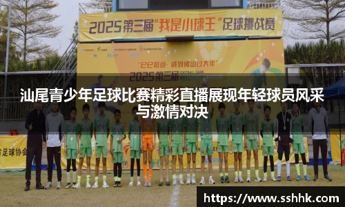 汕尾青少年足球比赛精彩直播展现年轻球员风采与激情对决