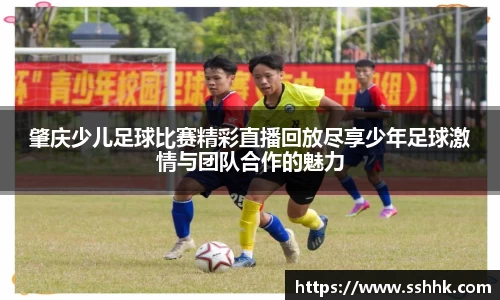 肇庆少儿足球比赛精彩直播回放尽享少年足球激情与团队合作的魅力