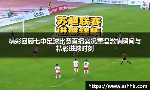 精彩回顾七中足球比赛直播盛况重温激情瞬间与精彩进球时刻