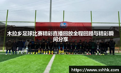 木拉乡足球比赛精彩直播回放全程回顾与精彩瞬间分享