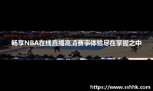 畅享NBA在线直播高清赛事体验尽在掌握之中