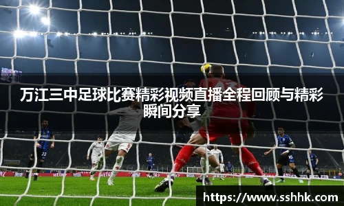 万江三中足球比赛精彩视频直播全程回顾与精彩瞬间分享