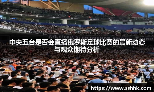 中央五台是否会直播俄罗斯足球比赛的最新动态与观众期待分析