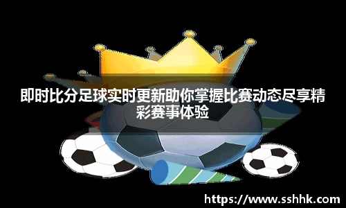 即时比分足球实时更新助你掌握比赛动态尽享精彩赛事体验