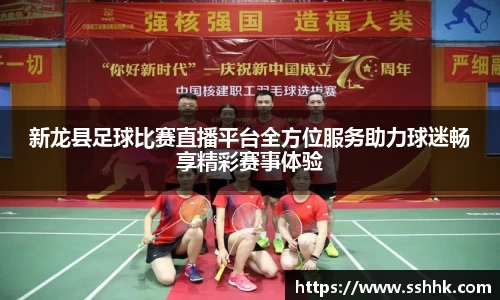 新龙县足球比赛直播平台全方位服务助力球迷畅享精彩赛事体验