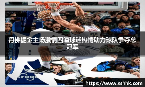 丹佛掘金主场激情四溢球迷热情助力球队争夺总冠军
