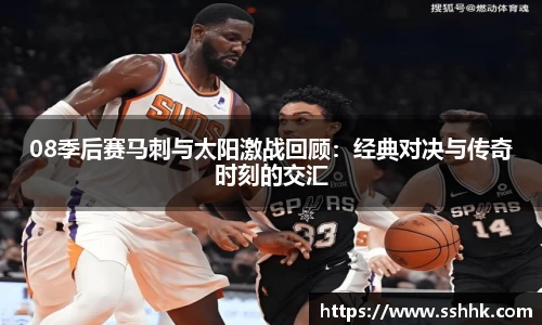 08季后赛马刺与太阳激战回顾：经典对决与传奇时刻的交汇