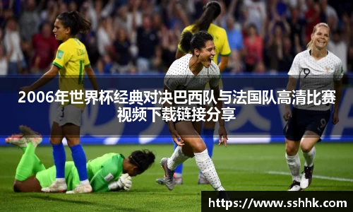2006年世界杯经典对决巴西队与法国队高清比赛视频下载链接分享