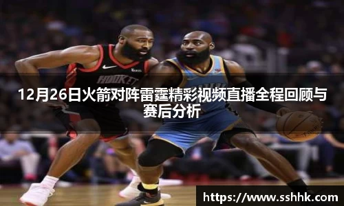 12月26日火箭对阵雷霆精彩视频直播全程回顾与赛后分析