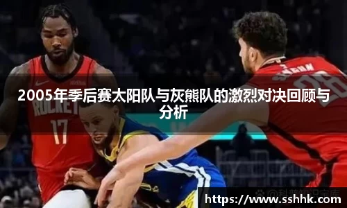 2005年季后赛太阳队与灰熊队的激烈对决回顾与分析