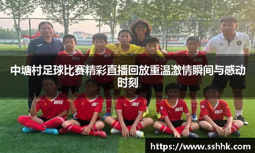 中塘村足球比赛精彩直播回放重温激情瞬间与感动时刻