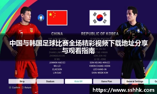 中国与韩国足球比赛全场精彩视频下载地址分享与观看指南