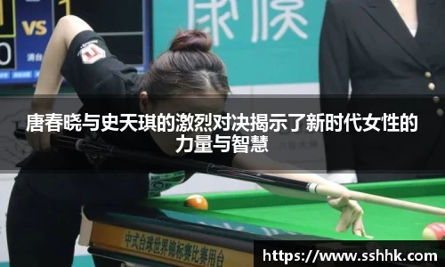 唐春晓与史天琪的激烈对决揭示了新时代女性的力量与智慧