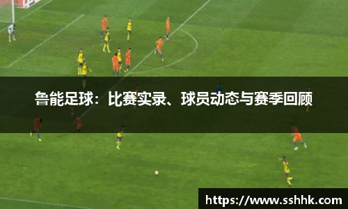 鲁能足球：比赛实录、球员动态与赛季回顾