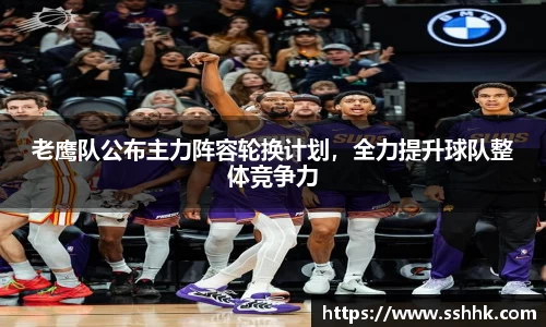 老鹰队公布主力阵容轮换计划，全力提升球队整体竞争力