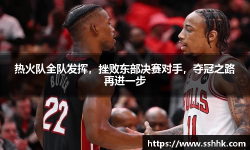 热火队全队发挥，挫败东部决赛对手，夺冠之路再进一步