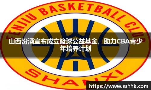 山西汾酒宣布成立篮球公益基金，助力CBA青少年培养计划
